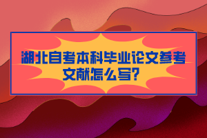 湖北自考本科畢業(yè)論文參考文獻怎么寫？