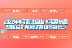 2022年4月湖北自考《毛澤東思想概論》預(yù)測(cè)試卷及答案(七)