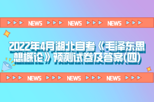 2022年4月湖北自考《毛澤東思想概論》預測試卷及答案(四)