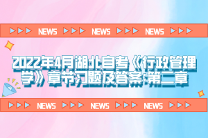 2022年4月湖北自考《行政管理學(xué)》章節(jié)習(xí)題及答案:第一章