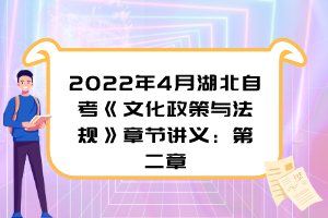 2022年4月湖北自考《文化政策與法規(guī)》章節(jié)講義：第二章