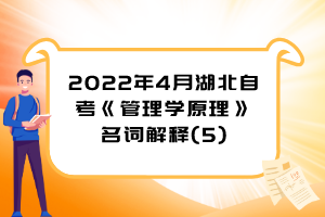 2022年4月湖北自考《管理學(xué)原理》名詞解釋(5)