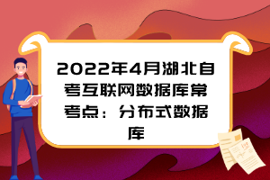 2022年4月湖北自考互聯(lián)網(wǎng)數(shù)據(jù)庫常考點：分布式數(shù)據(jù)庫