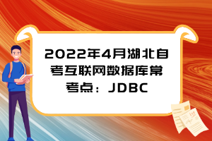 2022年4月湖北自考互聯(lián)網(wǎng)數(shù)據(jù)庫?？键c：JDBC