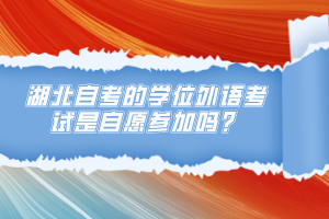 湖北自考的學(xué)位外語(yǔ)考試是自愿參加嗎？