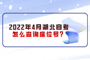 2022年4月湖北自考怎么查詢座位號？