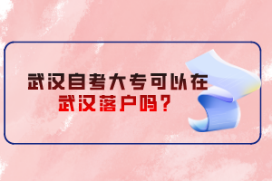 武漢自考大?？梢栽谖錆h落戶嗎？