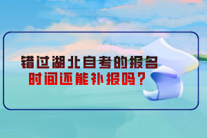 錯過湖北自考的報名時間還能補報嗎？