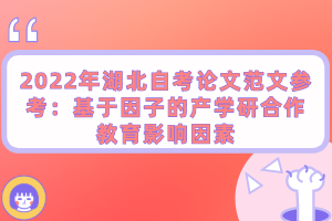 2022年湖北自考論文范文參考：基于因子的產(chǎn)學(xué)研合作教育影響因素