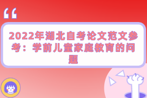 2022年湖北自考論文范文參考：學(xué)前兒童家庭教育的問題