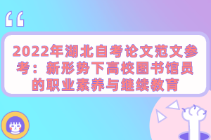 2022年湖北自考論文范文參考：新形勢下高校圖書館員的職業(yè)素養(yǎng)與繼續(xù)教育