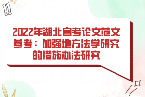 2022年湖北自考論文范文參考：加強地方法學(xué)研究的措施辦法研究