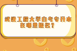 武漢工程大學自考專升本在哪里報名？