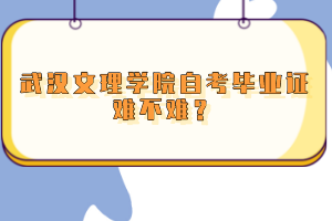 武漢文理學(xué)院自考畢業(yè)證難不難？