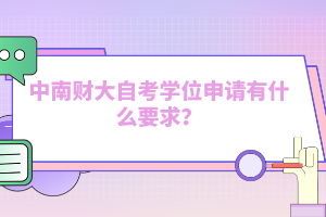 中南財大自考學(xué)位申請有什么要求？