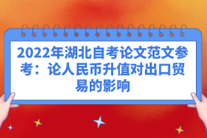 2022年湖北自考論文范文參考：論人民幣升值對出口貿(mào)易的影響