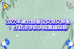 2022年湖北自考論文范文參考：行政法學(xué)的認知基礎(chǔ)探析