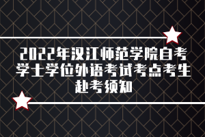 2022年漢江師范學(xué)院自考學(xué)士學(xué)位外語考試考點(diǎn)考生赴考須知