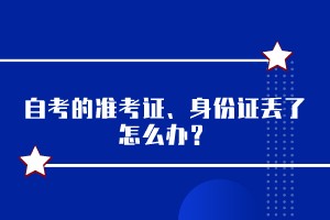 自考的準(zhǔn)考證、身份證丟了怎么辦？