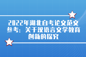 2022年湖北自考論文范文參考：關(guān)于漢語(yǔ)言文學(xué)教育創(chuàng)新的探究