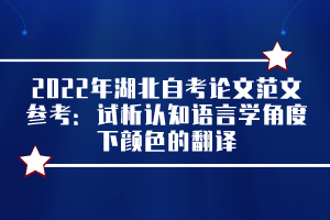 2022年湖北自考論文范文參考：試析認(rèn)知語言學(xué)角度下顏色的翻譯