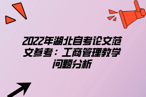 2022年湖北自考論文范文參考：工商管理教學問題分析