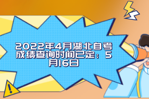 2022年4月湖北自考成績查詢時間已定：5月16日