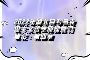 2022年湖北自考馬克思主義哲學(xué)原理復(fù)習(xí)筆記：第四章