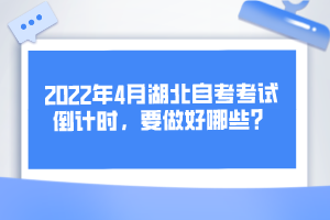 2022年4月湖北自考考試倒計(jì)時(shí)，要做好哪些？