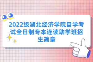 2022級湖北經濟學院自學考試全日制專本連讀助學班招生簡章