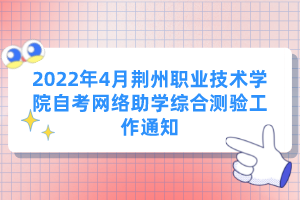 2022年4月荊州職業(yè)技術(shù)學(xué)院自考網(wǎng)絡(luò)助學(xué)綜合測驗(yàn)工作通知