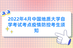 2022年4月中國地質(zhì)大學自學考試考點疫情防控考生須知