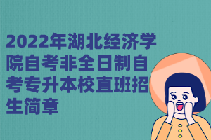 2022年湖北經(jīng)濟學院自考非全日制自考專升本校直班招生簡章