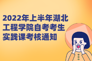 2022年上半年湖北工程學院自考考生實踐課考核通知