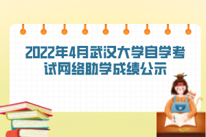 2022年4月武漢大學(xué)自學(xué)考試網(wǎng)絡(luò)助學(xué)成績公示