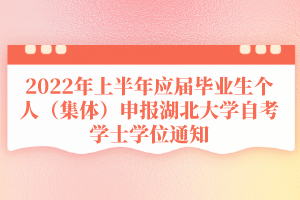 2022年上半年應(yīng)屆畢業(yè)生個(gè)人（集體）申報(bào)湖北大學(xué)自考學(xué)士學(xué)位通知