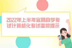 2022年上半年宜昌自學(xué)考試計(jì)算機(jī)化考試溫馨提示