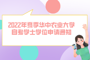 2022年夏季華中農(nóng)業(yè)大學(xué)自考學(xué)士學(xué)位申請(qǐng)通知