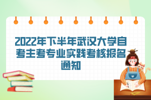 2022年下半年武漢大學自考主考專業(yè)實踐考核報名通知