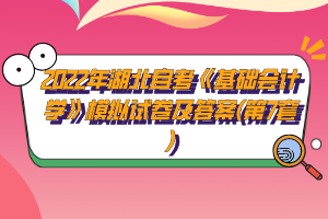 2022年湖北自考《基礎(chǔ)會計學(xué)》模擬試卷及答案(第7套)