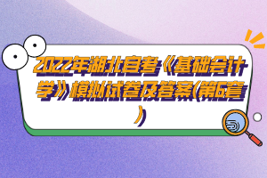 2022年湖北自考《基礎(chǔ)會計(jì)學(xué)》模擬試卷及答案(第6套)