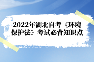 2022年湖北自考《環(huán)境保護法》考試必背知識點