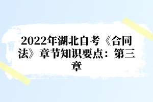 2022年湖北自考《合同法》章節(jié)知識要點：第三章