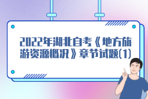 2022年湖北自考《地方旅游資源概況》章節(jié)試題(1)