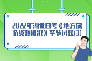 2022年湖北自考《地方旅游資源概況》章節(jié)試題(3)