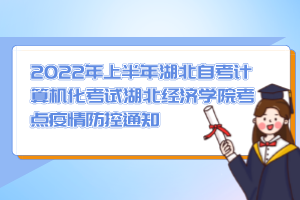 2022年上半年湖北自考計算機化考試湖北經(jīng)濟學院考點疫情防控通知