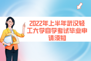 2022年上半年武漢輕工大學自學考試畢業(yè)申請須知