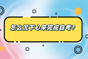 怎么沉下心來完成自考？