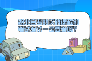 湖北自考的實踐課程和筆試考試一定要考嗎？