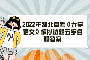 2022年湖北自考《大學(xué)語(yǔ)文》模擬試題五綜合題答案